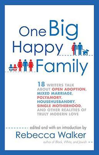 Cover image for One Big Happy Family: 18 Writers Talk About Open Adoption, Mixed Marriage, Polyamory, Househusbandry, Single Motherhood, and Other Realities of Truly Modern Love