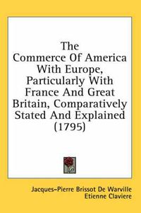 Cover image for The Commerce of America with Europe, Particularly with France and Great Britain, Comparatively Stated and Explained (1795)