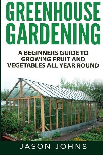Cover image for Greenhouse Gardening - A Beginners Guide To Growing Fruit and Vegetables All Year Round