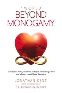 Cover image for A World Beyond Monogamy: How People Make Polyamory and Open Relationships Work and What We Can All Learn from Them