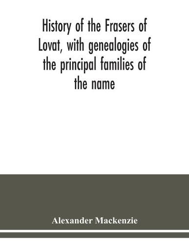 History of the Frasers of Lovat, with genealogies of the principal families of the name: to which is added those of Dunballoch and Phopachy