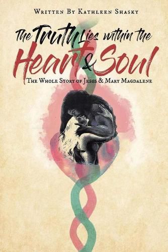 Cover image for The Truth Lies within the Heart & Soul: The Whole Story of Jesus & Mary Magdalene