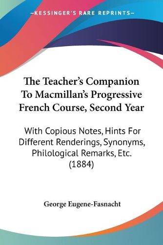 Cover image for The Teacher's Companion to MacMillan's Progressive French Course, Second Year: With Copious Notes, Hints for Different Renderings, Synonyms, Philological Remarks, Etc. (1884)