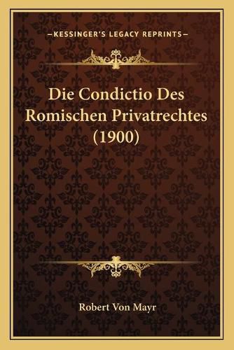 Cover image for Die Condictio Des Romischen Privatrechtes (1900)