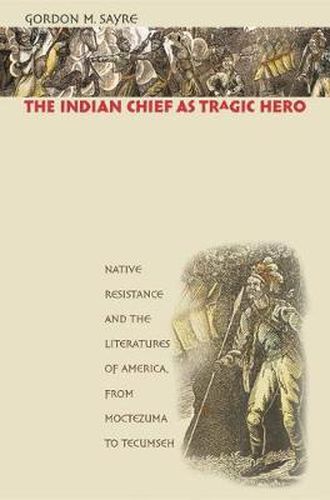 Cover image for The Indian Chief as Tragic Hero: Native Resistance and the Literatures of America, from Moctezuma to Tecumseh