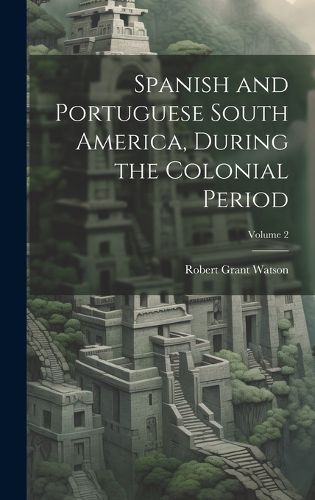 Cover image for Spanish and Portuguese South America, During the Colonial Period; Volume 2
