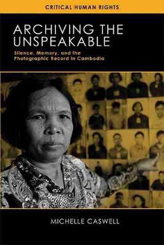 Cover image for Archiving the Unspeakable: Silence, Memory, and the Photographic Record in Cambodia