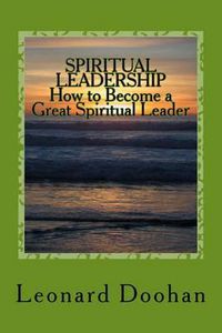 Cover image for SPIRITUAL LEADERSHIP How to Become a Great Spiritual Leader: Ten Steps and a Hundred Suggestions