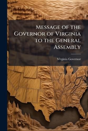 Cover image for Message of the Governor of Virginia to the General Assembly ...