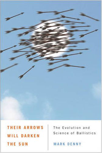 Cover image for Their Arrows Will Darken the Sun: The Evolution and Science of Ballistics