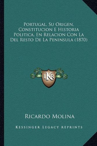 Cover image for Portugal, Su Origen, Constitucion E Historia Politica, En Relacion Con La del Resto de La Peninsula (1870)