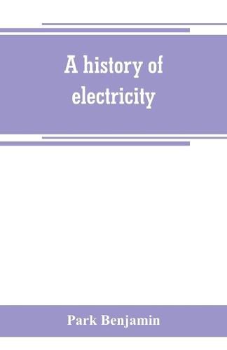 A history of electricity (the intellectual rise in electricity) from antiquity to the days of Benjamin Franklin