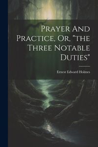 Cover image for Prayer And Practice, Or, "the Three Notable Duties"