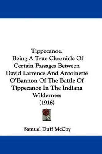 Tippecanoe: Being a True Chronicle of Certain Passages Between David Larrence and Antoinette O'Bannon of the Battle of Tippecanoe in the Indiana Wilderness (1916)