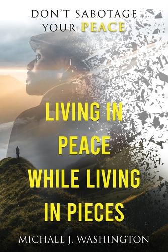 Living In Peace While Living In Pieces: Don't Sabotage Your Peace