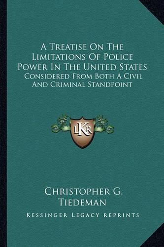 Cover image for A Treatise on the Limitations of Police Power in the United States: Considered from Both a Civil and Criminal Standpoint