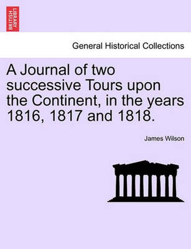 A Journal of Two Successive Tours Upon the Continent, in the Years 1816, 1817 and 1818.