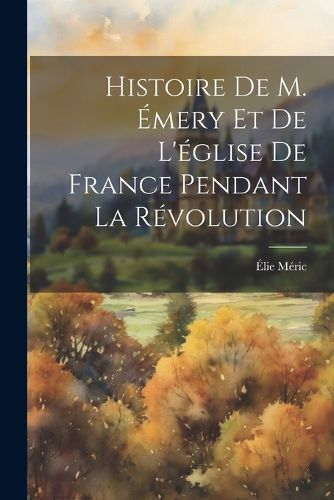 Cover image for Histoire De M. Emery Et De L'eglise De France Pendant La Revolution