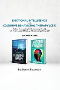 Cover image for Emotional Intelligence and Cognitive Behavioral Therapy: Reduce Your Anxiety While Increasing Your IQ, Self-Awareness and Mastery of Relationships Using CBT