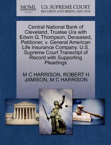 Cover image for Central National Bank of Cleveland, Trustee U/A with Edwin G. Thompson, Deceased, Petitioner, V. General American Life Insurance Company. U.S. Supreme Court Transcript of Record with Supporting Pleadings