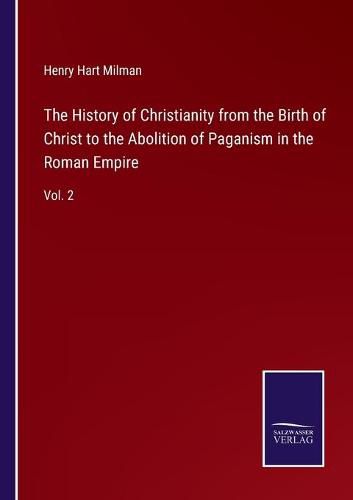 Cover image for The History of Christianity from the Birth of Christ to the Abolition of Paganism in the Roman Empire: Vol. 2