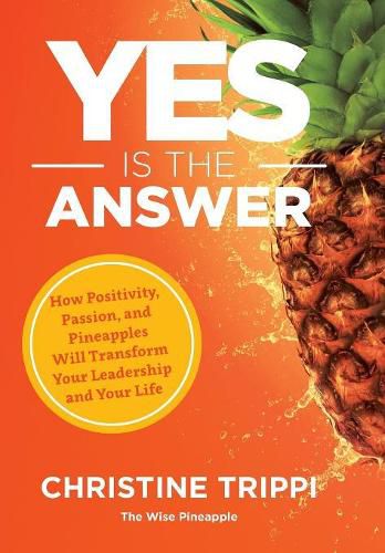 Cover image for Yes Is the Answer: How Positivity, Passion, and Pineapples Will Transform Your Leadership and Your Life