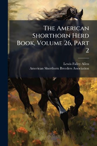 Cover image for The American Shorthorn Herd Book, Volume 26, Part 2...