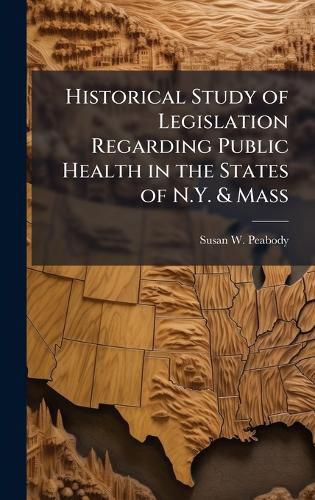 Cover image for Historical Study of Legislation Regarding Public Health in the States of N.Y. & Mass