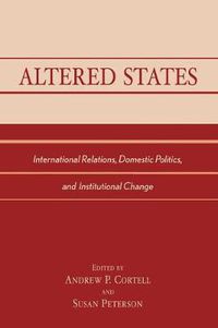 Cover image for Altered States: International Relations, Domestic Politics, and Institutional Change