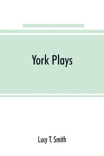 York plays; the plays performed by the crafts or mysteries of York on the day of Corpus Christi in the 14th, 15th, and 16th centuries now first printed from the unique manuscript in the library of Lord Ashburnham