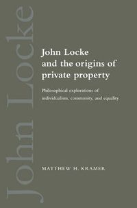 Cover image for John Locke and the Origins of Private Property: Philosophical Explorations of Individualism, Community, and Equality