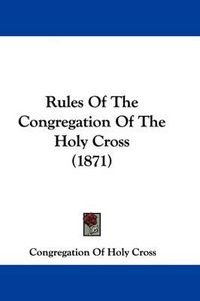 Cover image for Rules Of The Congregation Of The Holy Cross (1871)