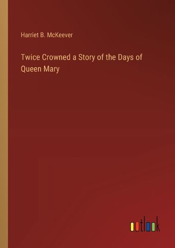 Cover image for Twice Crowned a Story of the Days of Queen Mary