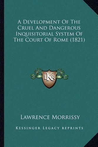 Cover image for A Development of the Cruel and Dangerous Inquisitorial System of the Court of Rome (1821)