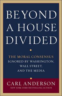 Cover image for Beyond a House Divided: The Moral Consensus Ignored by Washington, Wall Street, and the Media