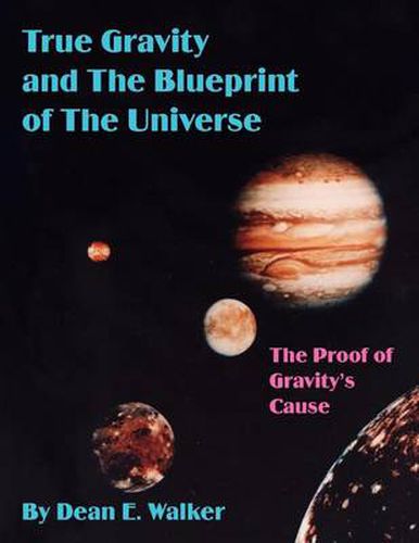 Cover image for True Gravity and The Blueprint of The Universe: The Proof of Gravity's Cause