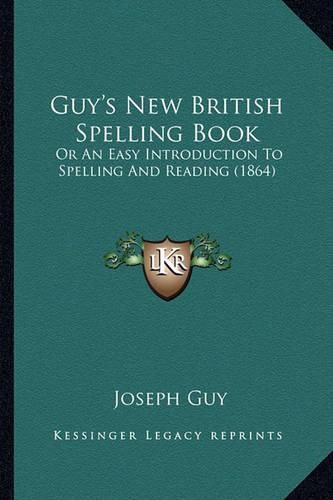 Guy's New British Spelling Book: Or an Easy Introduction to Spelling and Reading (1864)