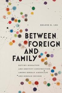 Cover image for Between Foreign and Family: Return Migration and Identity Construction among Korean Americans and Korean Chinese