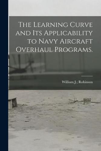 Cover image for The Learning Curve and Its Applicability to Navy Aircraft Overhaul Programs.