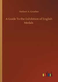 Cover image for A Guide To the Exhibition of English Medals