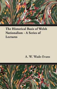 Cover image for The Historical Basis of Welsh Nationalism - A Series of Lectures