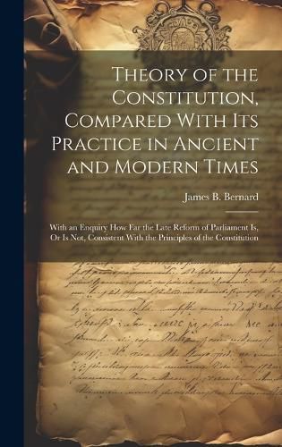 Cover image for Theory of the Constitution, Compared With Its Practice in Ancient and Modern Times