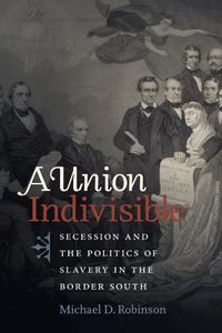 Cover image for A Union Indivisible: Secession and the Politics of Slavery in the Border South