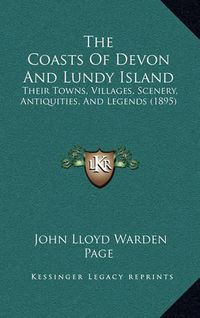 Cover image for The Coasts of Devon and Lundy Island: Their Towns, Villages, Scenery, Antiquities, and Legends (1895)