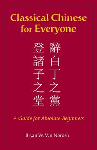 Cover image for Classical Chinese for Everyone: A Guide for Absolute Beginners