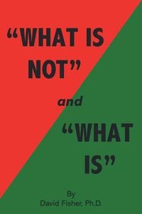 Cover image for What Is Not and What Is: Cultivating Peace of Mind and Inner Freedom; An Exploration in the Practice of Discriminating Wisdom