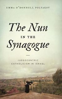 Cover image for The Nun in the Synagogue: Judeocentric Catholicism in Israel