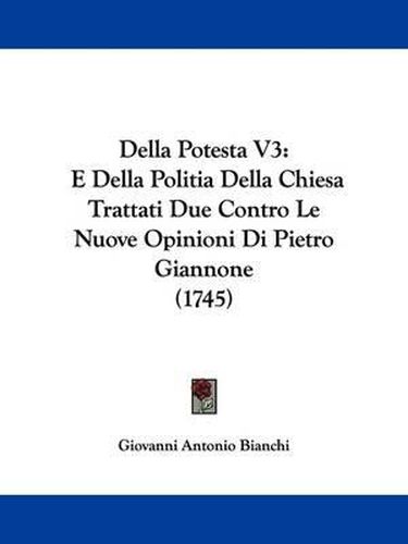 Cover image for Della Potesta V3: E Della Politia Della Chiesa Trattati Due Contro Le Nuove Opinioni Di Pietro Giannone (1745)