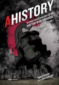 Cover image for AHistory:An Unauthorized History of the Doctor Who Universe (Fourth Edition Vol. 1): An Unauthorized History of the Doctor Who Universe -- Volume 1
