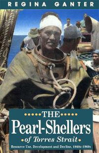 Cover image for The Pearl-Shellers Of Torres Strait: Resource Use, Development and Decline, 1860s-1960s